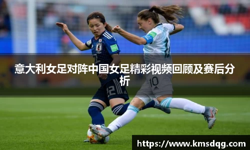 意大利女足对阵中国女足精彩视频回顾及赛后分析