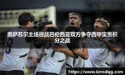 奥萨苏尔主场迎战巴伦西亚双方争夺西甲宝贵积分之战