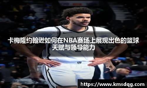 卡梅隆约翰逊如何在NBA赛场上展现出色的篮球天赋与领导能力