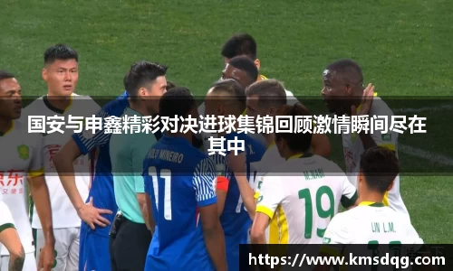 国安与申鑫精彩对决进球集锦回顾激情瞬间尽在其中