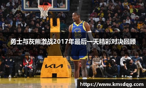 勇士与灰熊激战2017年最后一天精彩对决回顾