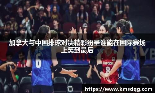 加拿大与中国排球对决精彩纷呈谁能在国际赛场上笑到最后