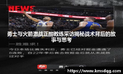 勇士与火箭激战正酣教练采访揭秘战术背后的故事与思考