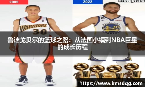 鲁迪戈贝尔的篮球之路：从法国小镇到NBA巨星的成长历程