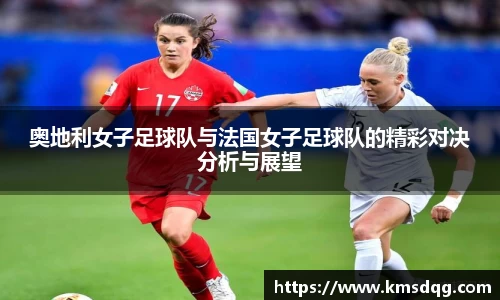 奥地利女子足球队与法国女子足球队的精彩对决分析与展望