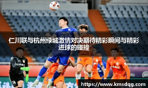 仁川联与杭州绿城激情对决期待精彩瞬间与精彩进球的碰撞
