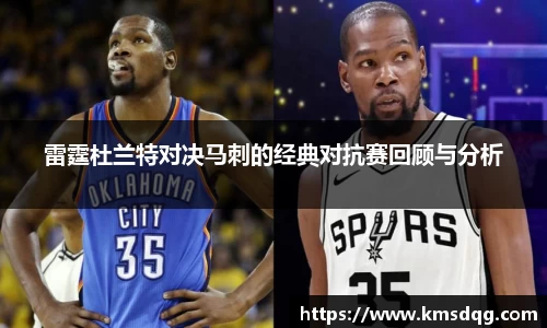雷霆杜兰特对决马刺的经典对抗赛回顾与分析