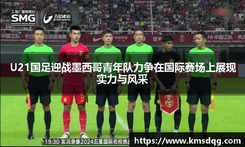 U21国足迎战墨西哥青年队力争在国际赛场上展现实力与风采